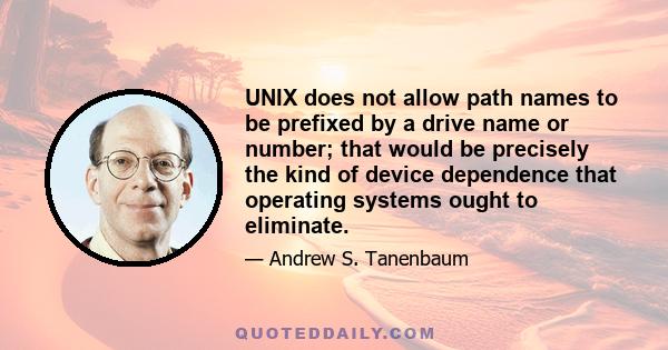 UNIX does not allow path names to be prefixed by a drive name or number; that would be precisely the kind of device dependence that operating systems ought to eliminate.