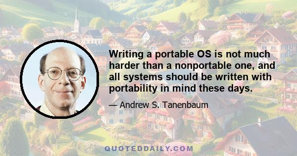 Writing a portable OS is not much harder than a nonportable one, and all systems should be written with portability in mind these days.