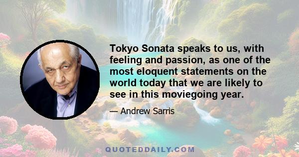 Tokyo Sonata speaks to us, with feeling and passion, as one of the most eloquent statements on the world today that we are likely to see in this moviegoing year.