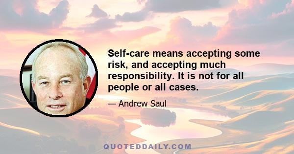 Self-care means accepting some risk, and accepting much responsibility. It is not for all people or all cases.