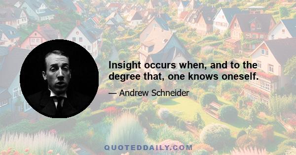 Insight occurs when, and to the degree that, one knows oneself.