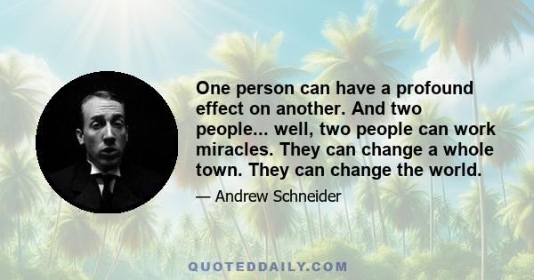 One person can have a profound effect on another. And two people... well, two people can work miracles. They can change a whole town. They can change the world.