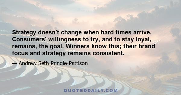 Strategy doesn't change when hard times arrive. Consumers' willingness to try, and to stay loyal, remains, the goal. Winners know this; their brand focus and strategy remains consistent.