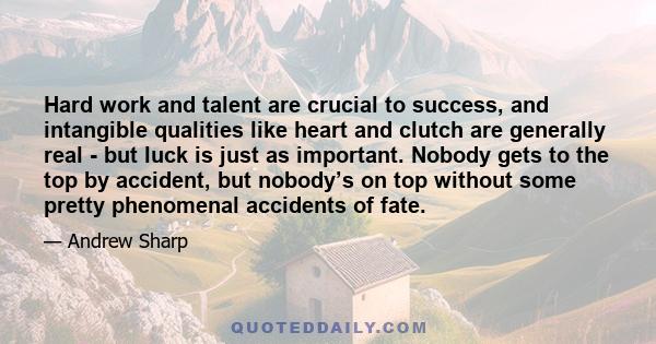 Hard work and talent are crucial to success, and intangible qualities like heart and clutch are generally real - but luck is just as important. Nobody gets to the top by accident, but nobody’s on top without some pretty 