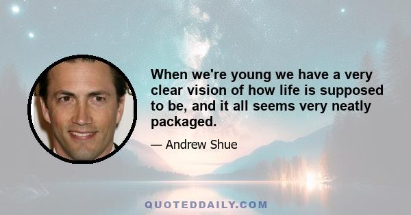 When we're young we have a very clear vision of how life is supposed to be, and it all seems very neatly packaged.