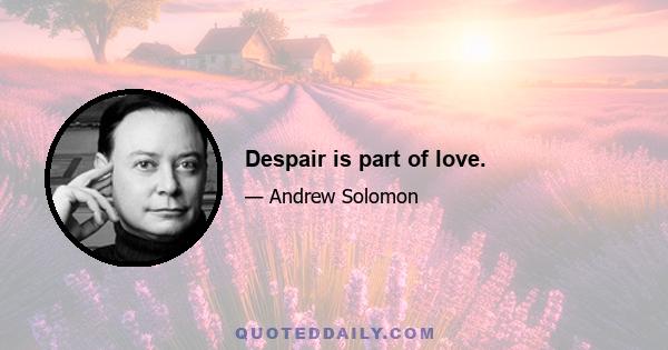 Despair is part of love.