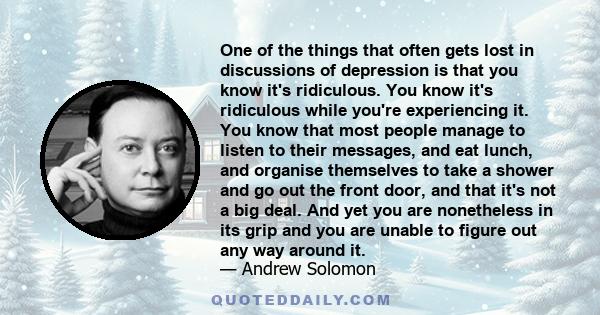 One of the things that often gets lost in discussions of depression is that you know it's ridiculous. You know it's ridiculous while you're experiencing it. You know that most people manage to listen to their messages,