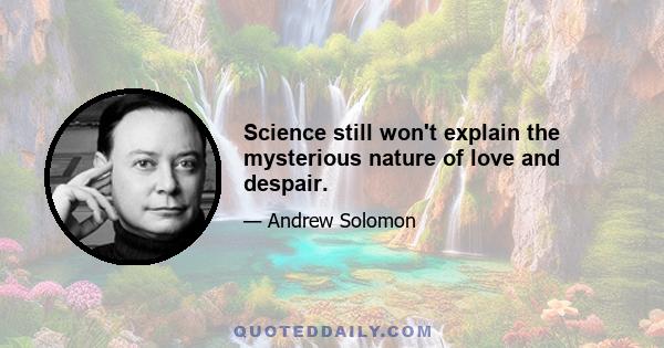 Science still won't explain the mysterious nature of love and despair.