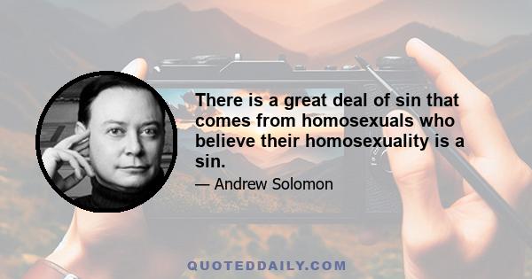 There is a great deal of sin that comes from homosexuals who believe their homosexuality is a sin.