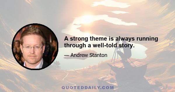 A strong theme is always running through a well-told story.