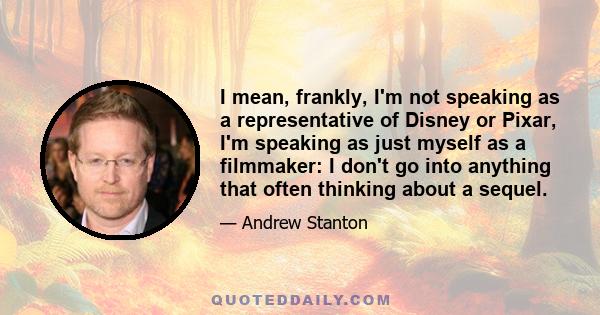 I mean, frankly, I'm not speaking as a representative of Disney or Pixar, I'm speaking as just myself as a filmmaker: I don't go into anything that often thinking about a sequel.