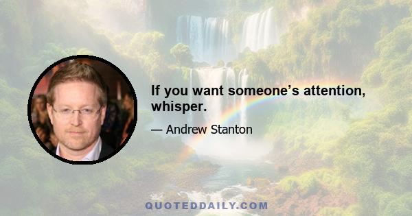 If you want someone’s attention, whisper.