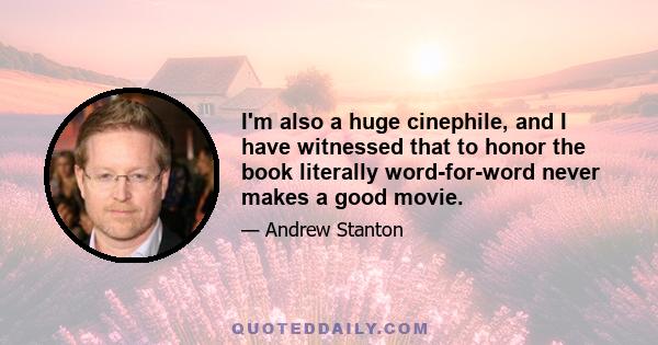 I'm also a huge cinephile, and I have witnessed that to honor the book literally word-for-word never makes a good movie.