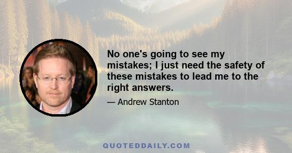 No one's going to see my mistakes; I just need the safety of these mistakes to lead me to the right answers.