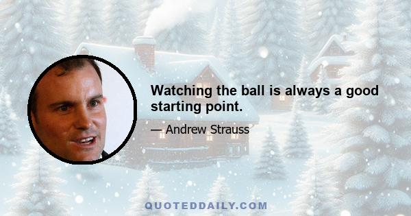 Watching the ball is always a good starting point.