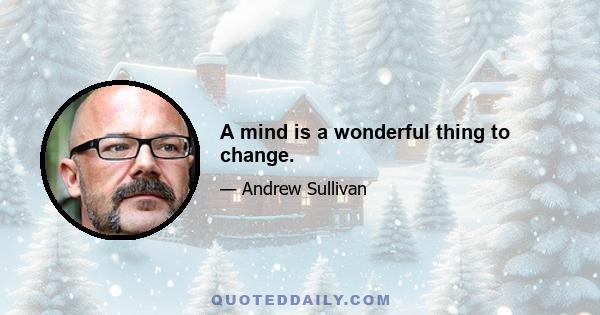 A mind is a wonderful thing to change.