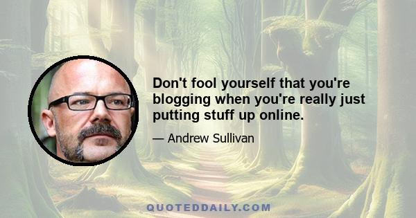 Don't fool yourself that you're blogging when you're really just putting stuff up online.