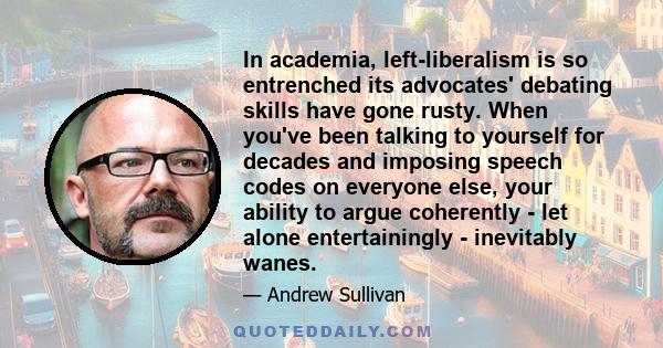 In academia, left-liberalism is so entrenched its advocates' debating skills have gone rusty. When you've been talking to yourself for decades and imposing speech codes on everyone else, your ability to argue coherently 