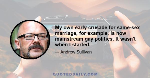 My own early crusade for same-sex marriage, for example, is now mainstream gay politics. It wasn't when I started.