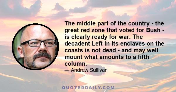 The middle part of the country - the great red zone that voted for Bush - is clearly ready for war. The decadent Left in its enclaves on the coasts is not dead - and may well mount what amounts to a fifth column.