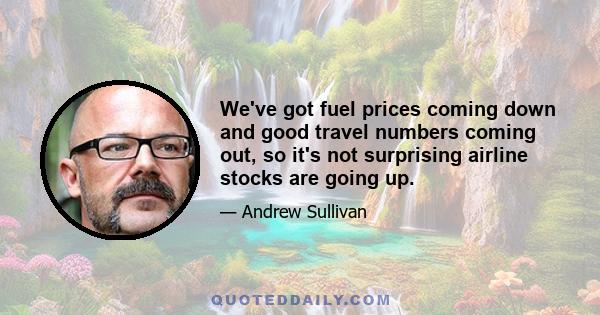 We've got fuel prices coming down and good travel numbers coming out, so it's not surprising airline stocks are going up.