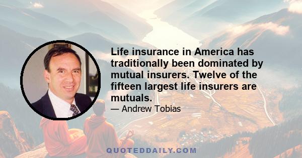 Life insurance in America has traditionally been dominated by mutual insurers. Twelve of the fifteen largest life insurers are mutuals.