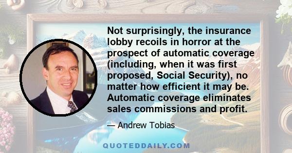 Not surprisingly, the insurance lobby recoils in horror at the prospect of automatic coverage (including, when it was first proposed, Social Security), no matter how efficient it may be. Automatic coverage eliminates