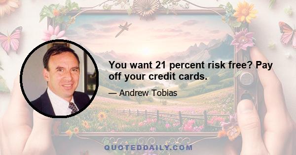 You want 21 percent risk free? Pay off your credit cards.