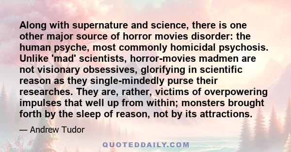 Along with supernature and science, there is one other major source of horror movies disorder: the human psyche, most commonly homicidal psychosis. Unlike 'mad' scientists, horror-movies madmen are not visionary