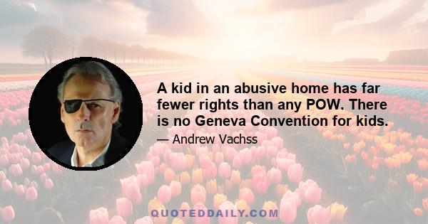 A kid in an abusive home has far fewer rights than any POW. There is no Geneva Convention for kids.