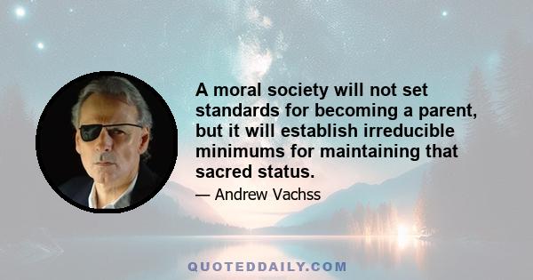 A moral society will not set standards for becoming a parent, but it will establish irreducible minimums for maintaining that sacred status.