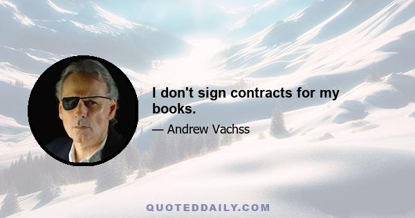 I don't sign contracts for my books.