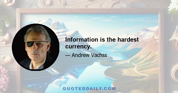 Information is the hardest currency.