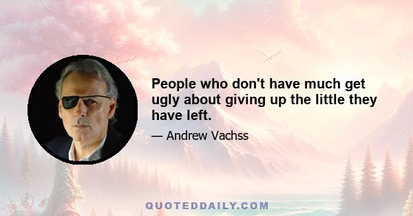 People who don't have much get ugly about giving up the little they have left.