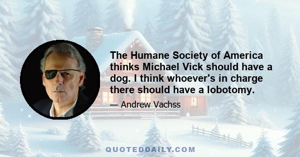 The Humane Society of America thinks Michael Vick should have a dog. I think whoever's in charge there should have a lobotomy.