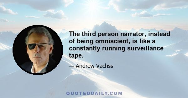 The third person narrator, instead of being omniscient, is like a constantly running surveillance tape.