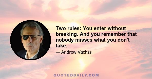 Two rules: You enter without breaking. And you remember that nobody misses what you don't take.