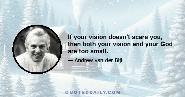 If your vision doesn't scare you, then both your vision and your God are too small.