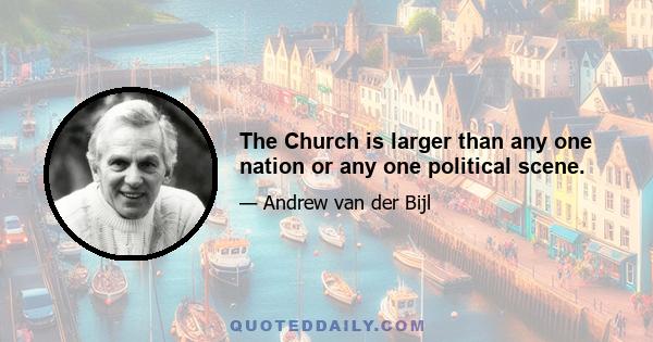 The Church is larger than any one nation or any one political scene.