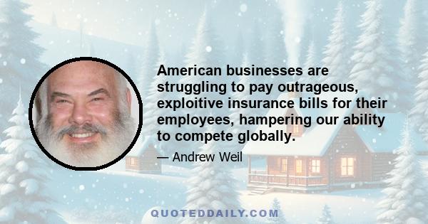 American businesses are struggling to pay outrageous, exploitive insurance bills for their employees, hampering our ability to compete globally.