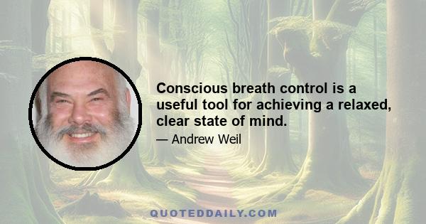 Conscious breath control is a useful tool for achieving a relaxed, clear state of mind.