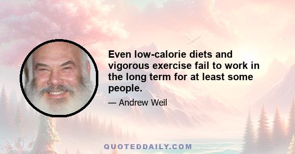 Even low-calorie diets and vigorous exercise fail to work in the long term for at least some people.