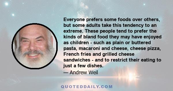 Everyone prefers some foods over others, but some adults take this tendency to an extreme. These people tend to prefer the kinds of bland food they may have enjoyed as children - such as plain or buttered pasta,