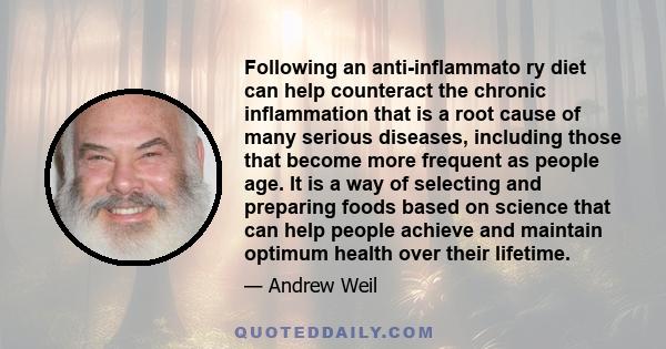 Following an anti-inflammato ry diet can help counteract the chronic inflammation that is a root cause of many serious diseases, including those that become more frequent as people age. It is a way of selecting and