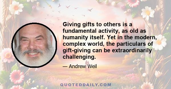 Giving gifts to others is a fundamental activity, as old as humanity itself. Yet in the modern, complex world, the particulars of gift-giving can be extraordinarily challenging.