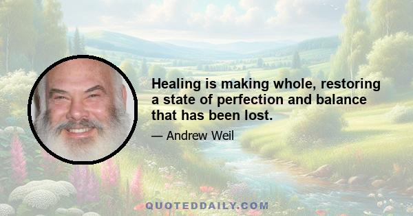 Healing is making whole, restoring a state of perfection and balance that has been lost.