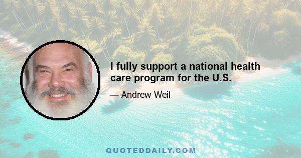 I fully support a national health care program for the U.S.