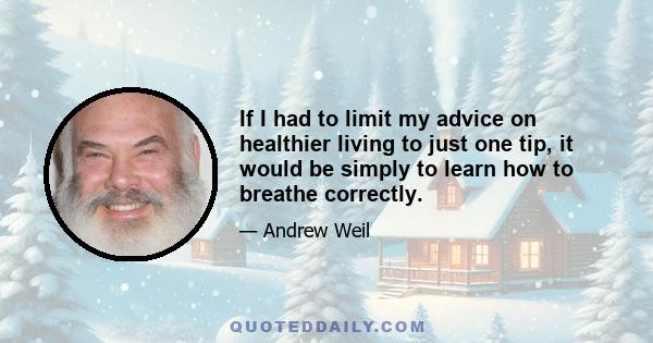 If I had to limit my advice on healthier living to just one tip, it would be simply to learn how to breathe correctly.