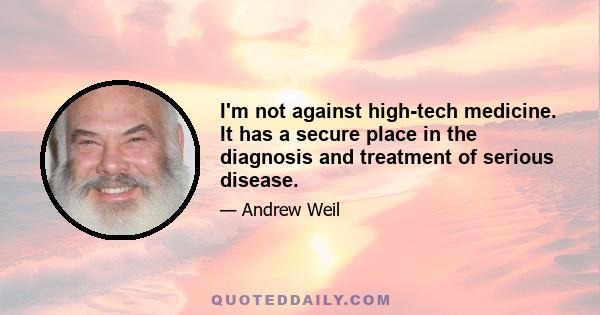 I'm not against high-tech medicine. It has a secure place in the diagnosis and treatment of serious disease.