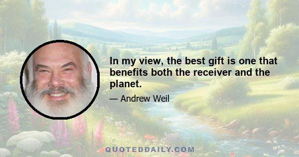 In my view, the best gift is one that benefits both the receiver and the planet.